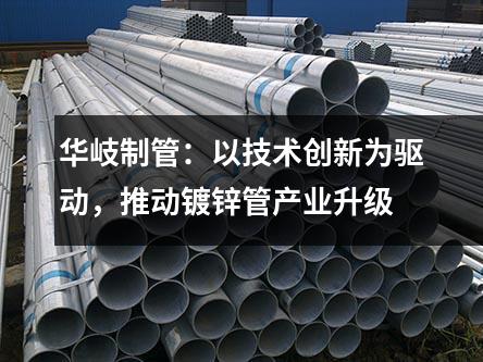 京華制管：以技術創新為驅動，推動<a href=http://m.hunqingwang58.com/dxg/ target=_blank class=infotextkey>鍍鋅管</a>產業升級