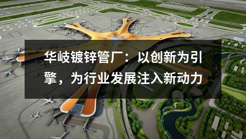 京華鍍鋅管廠:以創(chuàng)新為引擎,為行業(yè)發(fā)展注入新動(dòng)力