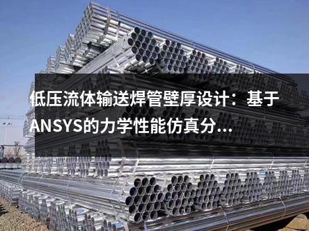 低壓流體輸送焊管壁厚設計：基于ANSYS的力學性能仿真分析