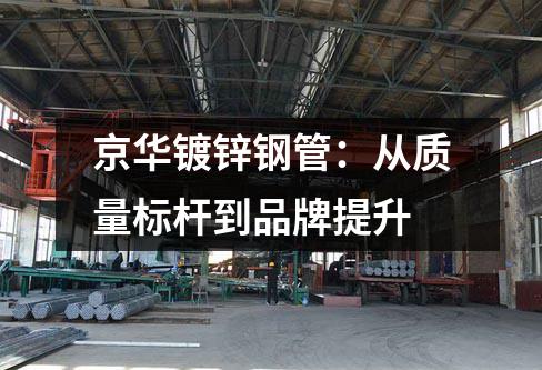 <a href=http://m.hunqingwang58.com target=_blank class=infotextkey>京華<a href=http://m.hunqingwang58.com/dxg/ target=_blank class=infotextkey>鍍鋅鋼管</a></a>:從質(zhì)量標桿到品牌提升