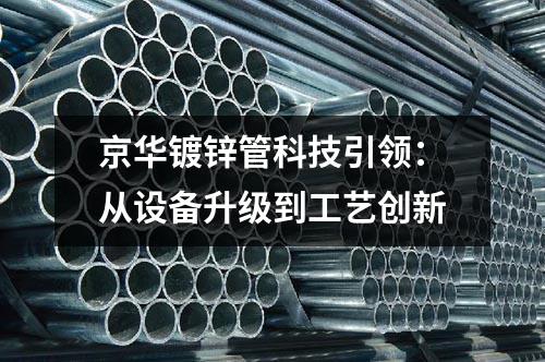 <a href=http://m.hunqingwang58.com target=_blank class=infotextkey>京華<a href=http://m.hunqingwang58.com/dxg/ target=_blank class=infotextkey>鍍鋅管</a></a>科技引領：從設備升級到工藝創新