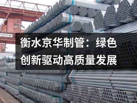 <a href=http://m.hunqingwang58.com target=_blank class=infotextkey>衡水京華制管</a>：綠色創(chuàng)新驅(qū)動高質(zhì)量發(fā)展